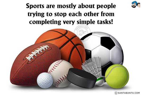 Sports are mostly about people trying to stop each other from completing very simple tasks!