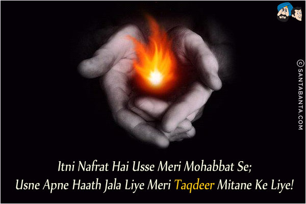 Itni Nafrat Hai Usse Meri Mohabbat Se;<br/>
Usne Apne Haath Jala Liye Meri Taqdeer Mitane Ke Liye!