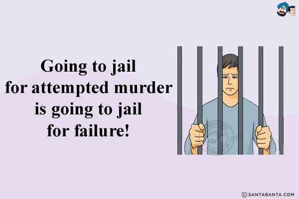 Going to jail for attempted murder is going to jail for failure!