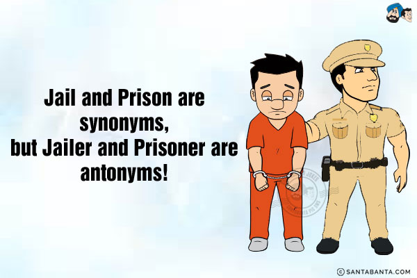 Jail and Prison are synonyms, but Jailer and Prisoner are antonyms!