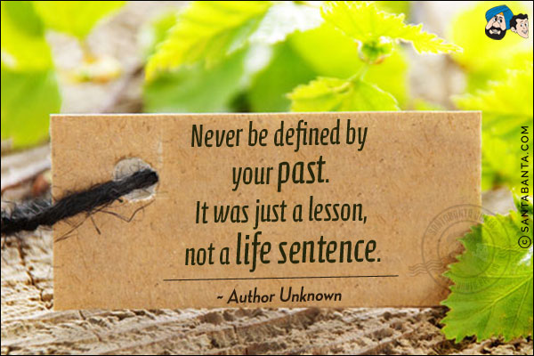 Never be defined by your past. It was just a lesson, not a life sentence. 