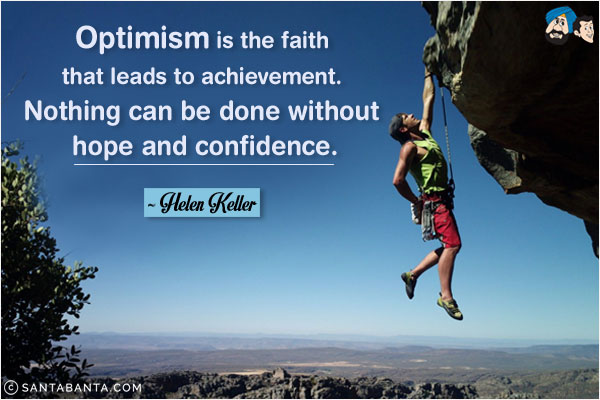 Optimism is the faith that leads to achievement. Nothing can be done without hope and confidence.