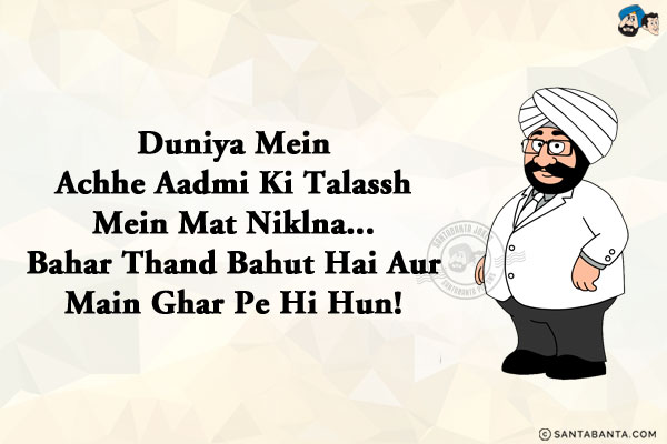 Duniya Mein Achhe Aadmi Ki Talassh Mein Mat Niklna...<br/>
.<br/>
.<br/>
.<br/>
.<br/>
.<br/>
.<br/>
.<br/>
.<br/>
Bahar Thand Bahut Hai Aur Main Ghar Pe Hi Hun!