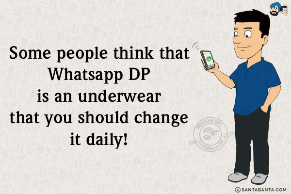 Some people think that Whatsapp DP is an underwear that you should change it daily!