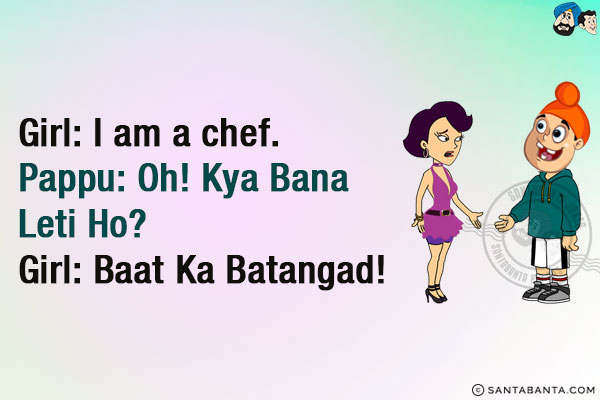 Girl: I am a chef.<br/>
Pappu: Oh! Kya Bana Leti Ho?<br/>
Girl: Baat Ka Batangad!