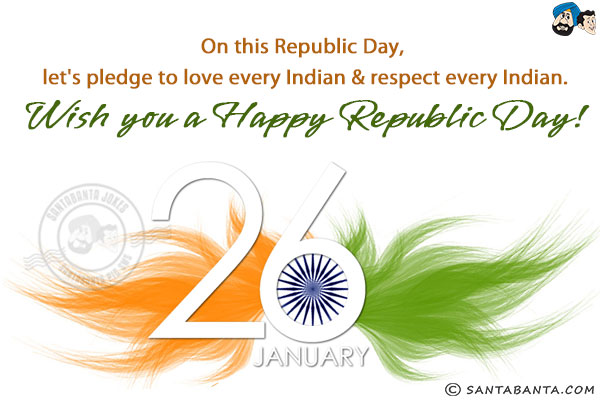 On this Republic Day, let's pledge to love every Indian & respect every Indian.<br/>
Wish you a Happy Republic Day!