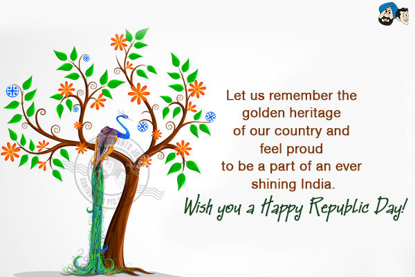 Let us remember the golden heritage of our country and feel proud to be a part of an ever shining India.<br/>
Wish you a Happy Republic Day!