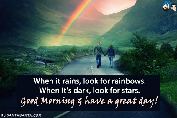 When it rains, look for rainbows. When it's dark, look for stars.<br/>
Good Morning & have a great day!