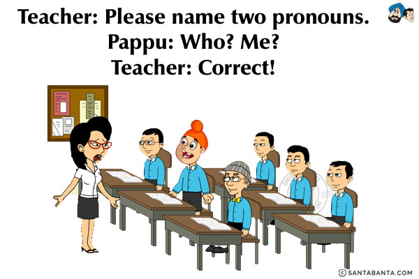 Teacher: Please name two pronouns.<br/>
Pappu: Who? Me?<br/>
Teacher: Correct!