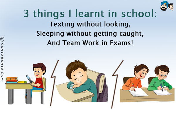 <b>3 things I learnt in school:</b><br/>

Texting without looking,<br/>
Sleeping without getting caught,<br/>
And Team Work in Exams!