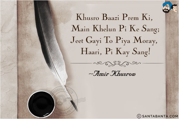 Khusro Baazi Prem Ki, Main Khelun Pi Ke Sang;<br/>
Jeet Gayi To Piya Moray, Haari, Pi Kay Sang!
