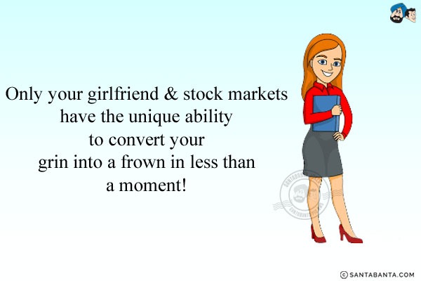 Only your girlfriend & stock markets have the unique ability to convert your grin into a frown in less than a moment!