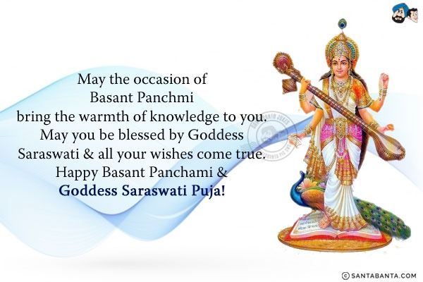 May the occasion of Basant Panchmi bring the warmth of knowledge to you.<br/>
May you be blessed by Goddess Saraswati & all your wishes come true.<br/>
Happy Basant Panchami & Goddess Saraswati Puja!