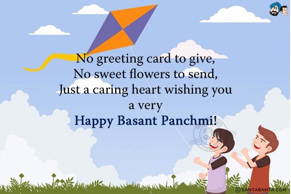 No greeting card to give,<br/>
No sweet flowers to send,<br/>
Just a caring heart wishing you a very Happy Basant Panchami!