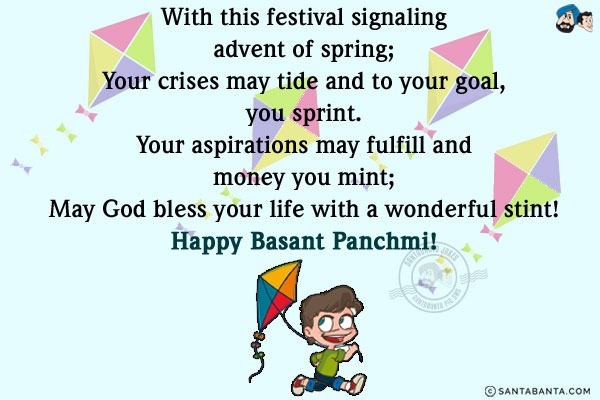 With this festival signaling advent of spring;<br/>
Your crises may tide and to your goal, you sprint.<br/>
Your aspirations may fulfill and money you mint;<br/>
May God bless your life with a wonderful stint!
Happy Basant Panchmi!