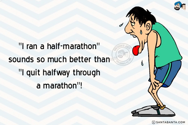 `I ran a half-marathon` sounds so much better than `I quit halfway through a marathon`!