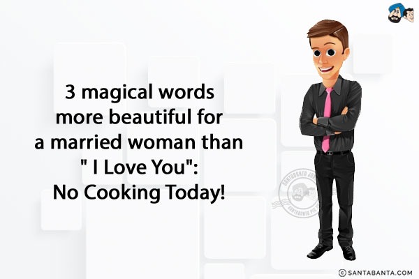 3 magical words more beautiful for a married woman than ` I Love You`:<br/>
No Cooking Today!