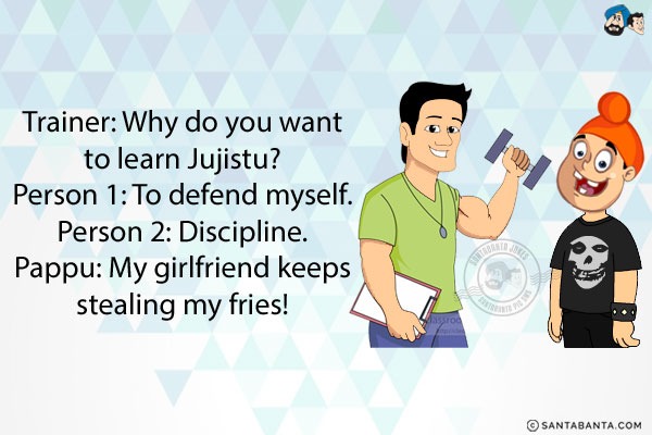 Trainer: Why do you want to learn Jujistu?<br/>
Person 1: To defend myself.<br/>
Person 2: Discipline.<br/>
Pappu: My girlfriend keeps stealing my fries!