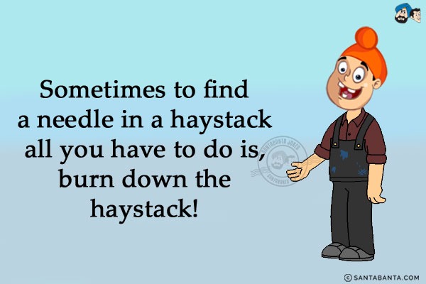 Sometimes to find a needle in a haystack all you have to do is...<br/>
.<br/>
.<br/>
.<br/>
.<br/>
.<br/>
.<br/>
.<br/>
.<br/>
.<br/>
burn down the haystack!