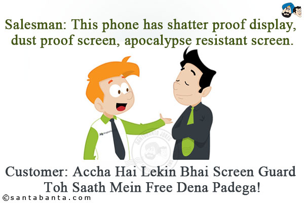 Salesman: This phone has shatter proof display, dust proof screen, apocalypse resistant screen.<br/>
Customer: Accha Hai Lekin Bhai Screen Guard Toh Saath Mein Free Dena Padega!