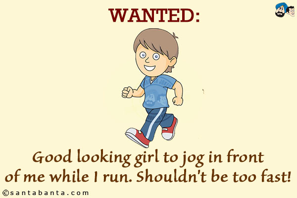 WANTED: Good looking girl to jog in front of me while I run. Shouldn't be too fast!