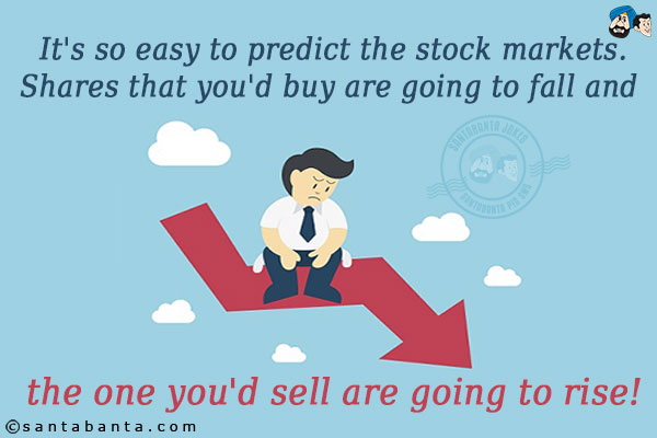 It's so easy to predict the stock markets.<br/>
Shares that you'd buy are going to fall and the one you'd sell are going to rise!