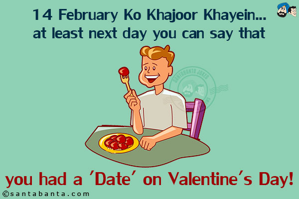 14 February Ko Khajoor Khayein... at least next day you can say that you had a 'Date' on Valentine's Day!