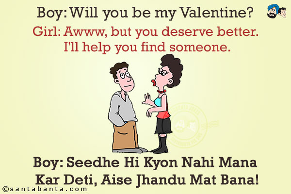 Boy: Will you be my Valentine?<br/>
Girl: Awww, but you deserve better. I'll help you find someone.<br/>
Boy: Seedhe Hi Kyon Nahi Mana Kar Deti, Aise Jhandu Mat Bana!