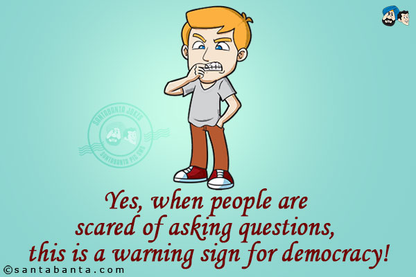 Yes, when people are scared of asking questions, this is a warning sign for democracy!