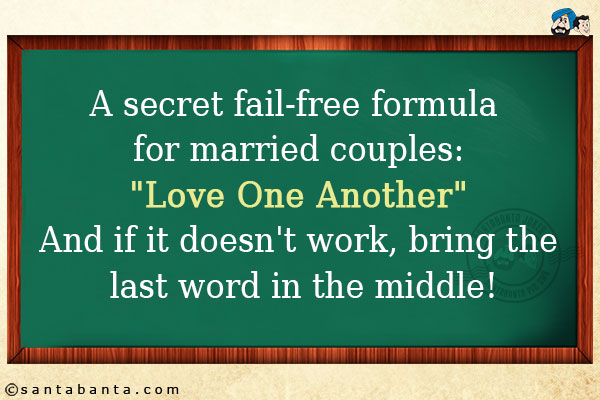 A secret fail-free formula for married couples:<br/>
'Love One Another'<br/>
And if it doesn't work, bring the last word in the middle!