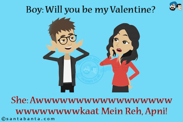 Boy: Will you be my Valentine?<br/>
She: Awwwwwwwwwwwwwwwwwwwwwwwwwkaat Mein Reh, Apni!