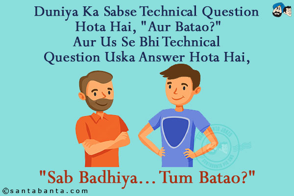 Duniya Ka Sabse Technical Question Hota Hai, `Aur Batao?`<br/>
Aur Us Se Bhi Technical Question Uska Answer Hota Hai, `Sab Badhiya... Tum Batao?`