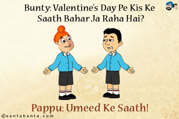 Bunty: Valentine's Day Pe Kis Ke Saath Bahar Ja Raha Hai?<br/>
Pappu: Umeed Ke Saath!