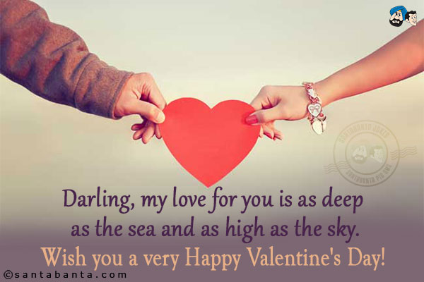 Darling, my love for you is as deep as the sea and as high as the sky.<br/>
Wish you a very Happy Valentine's Day!