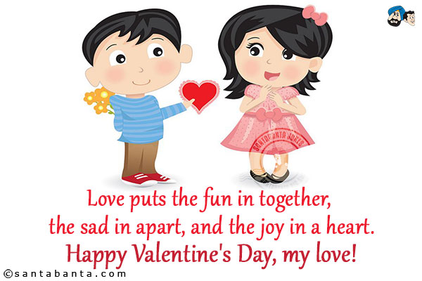 Love puts the fun in together, the sad in apart, and the joy in a heart.<br/>
Happy Valentine's Day, my love!