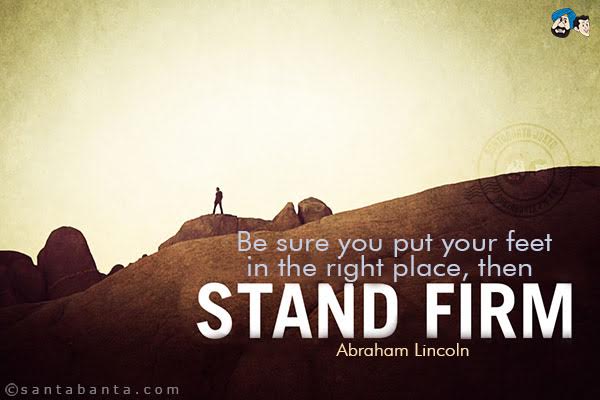  Be sure you put your feet in the right place, then stand firm.