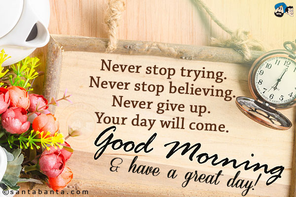 Never stop trying. Never stop believing. Never give up. Your day will come.<br/>
Good Morning & have a great day!