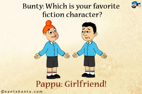 Bunty: Which is your favorite fiction character?<br/>
Pappu: Girlfriend!