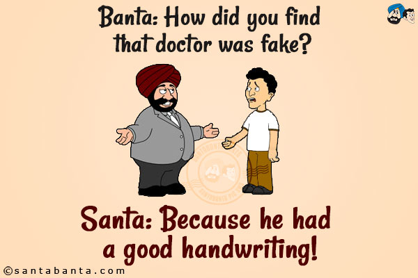 Banta: How did you find that doctor was fake?<br/>
Santa: Because he had a good handwriting!