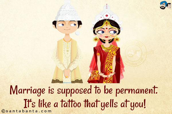 Marriage is supposed to be permanent. It's like a tattoo that yells at you!