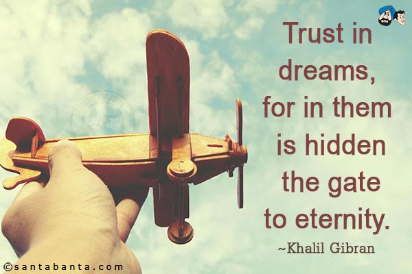 Trust in dreams, for in them is hidden the gate to eternity.