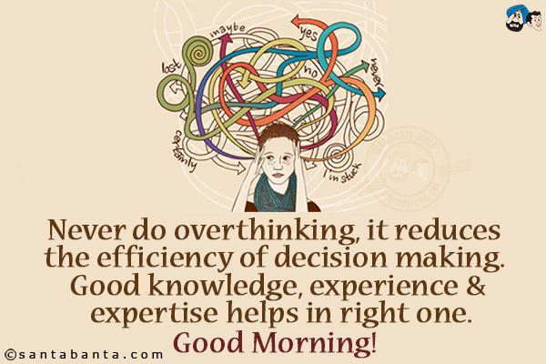 Never do overthinking, it reduces the efficiency of decision making. Good knowledge, experience & expertise helps in right one.<br/>
Good Morning!