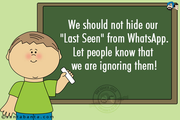 We should not hide our `Last Seen` from WhatsApp.<br/>
Let people know that we are ignoring them!