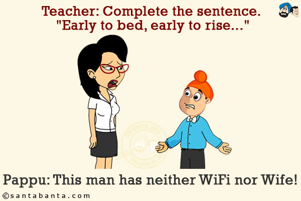 Teacher: Complete the sentence. `Early to bed, early to rise...`<br/>
Pappu: This man has neither WiFi nor Wife!