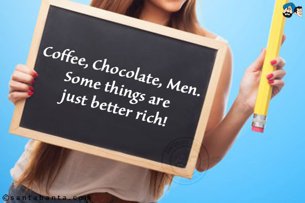 Coffee, Chocolate, Men.<br/>
Some things are just better rich!