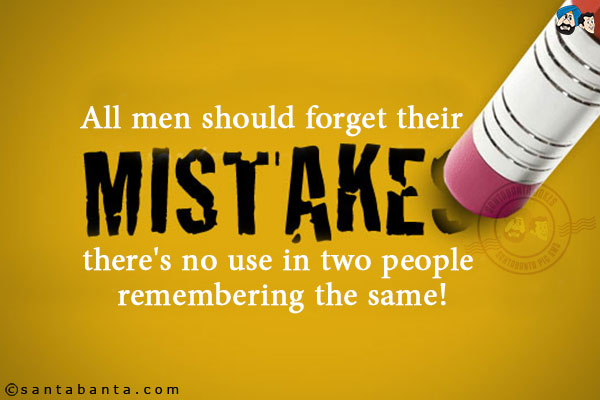 All men should forget their mistakes, there's no use in two people remembering the same!