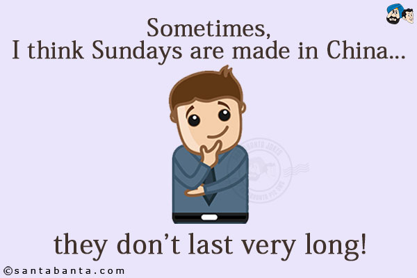 Sometimes, I think Sundays are made in China... they don't last very long!