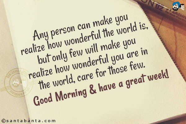 Any person can make you realize how wonderful the world is, but only few will make you realize how wonderful you are in the world, care for those few.<br/>
Good Morning & have a great week!