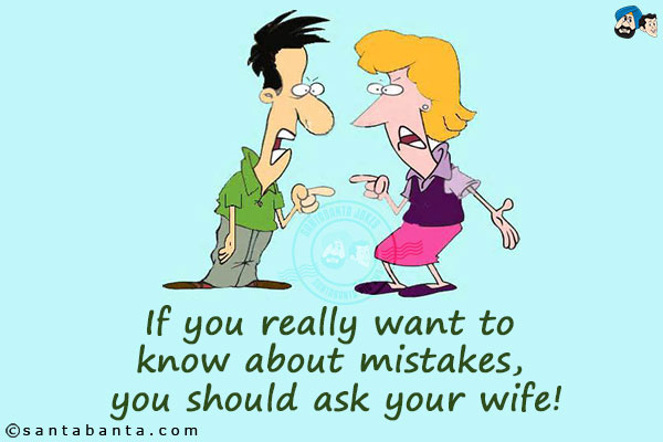 If you really want to know about mistakes, you should ask your wife!