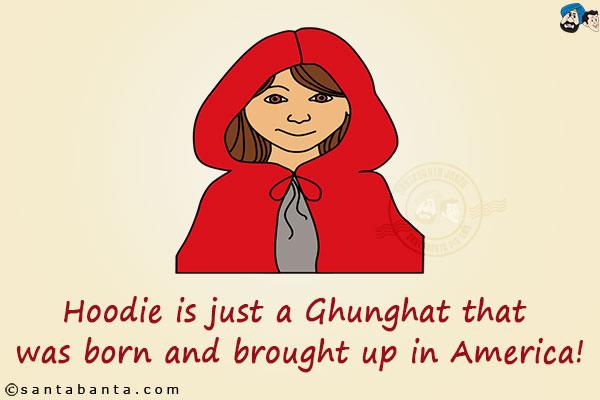 Hoodie is just a Ghunghat that was born and brought up in America!